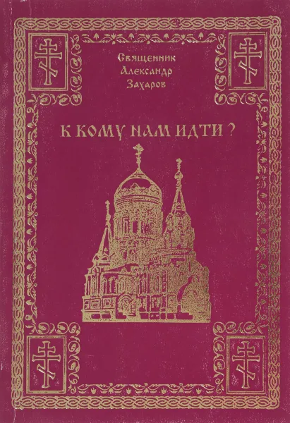 Обложка книги К кому нам идти?, Священник Александр Захаров