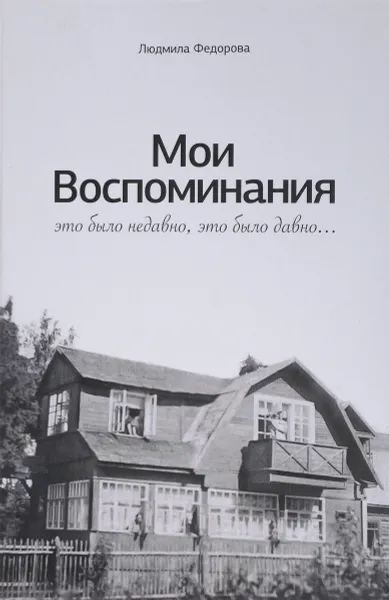 Обложка книги Мои воспоминания. Это было недавно, это было давно, Федорова Л.