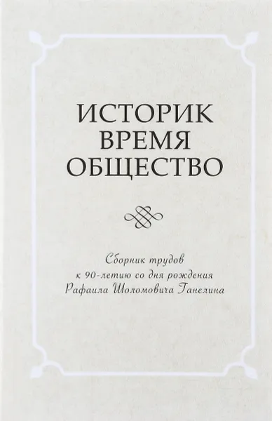 Обложка книги Историк. Время. Общество. Сборник трудов к 90-летию со дня рождения Рафаила Шоломовича Ганелина, М. А. Воскресенская