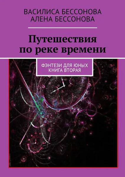 Обложка книги Путешествия по реке времени. Фэнтези для юных. Книга вторая, Бессонова Василиса, Бессонова Алёна