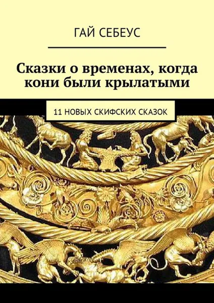 Обложка книги Сказки о временах, когда кони были крылатыми. 11 новых скифских сказок, Себеус Гай