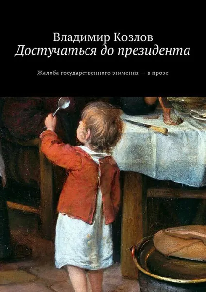 Обложка книги Достучаться до президента. Жалоба государственного значения — в прозе, Козлов Владимир