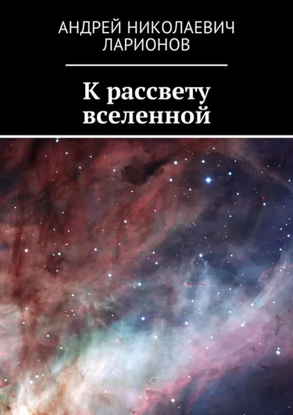 Обложка книги К рассвету вселенной, Ларионов Андрей Николаевич