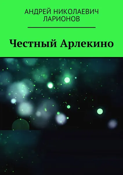 Обложка книги Честный Арлекино, Ларионов Андрей Николаевич