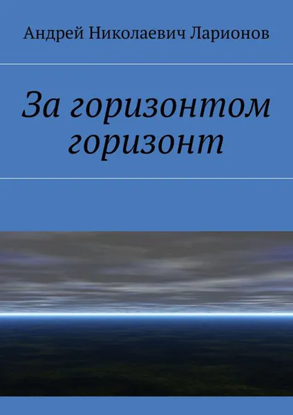 Обложка книги За горизонтом горизонт, Ларионов Андрей Николаевич