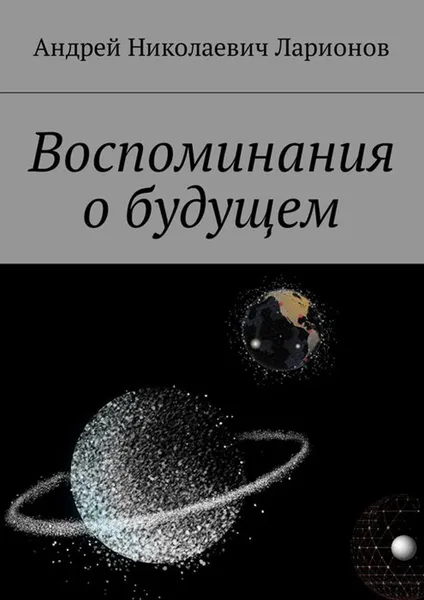 Обложка книги Воспоминания о будущем, Ларионов Андрей Николаевич