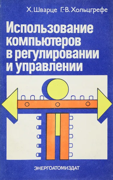 Обложка книги Использование компьютеров в регулировании и управлении, Х. Шварце, Г.-В. Хольцгрефе