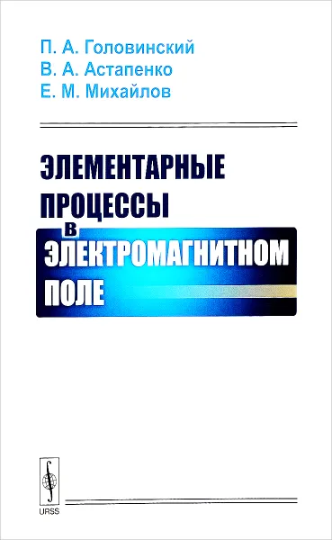 Обложка книги Элементарные процессы в электромагнитном поле, П. А. Головинский, В. А. Астапенко, Е. М. Михайлов