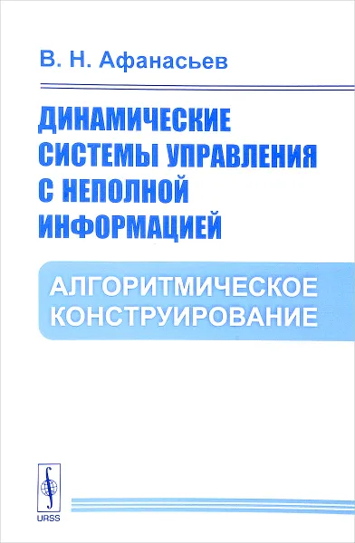 Обложка книги Динамические системы управления с неполной информацией. Алгоритмическое конструирование, В. Н. Афанасьев