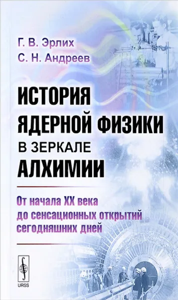 Обложка книги История ядерной физики в зеркале алхимии. От начала XX века до сенсационных открытий сегодняшних дней, Г. В. Эрлих, С. Н. Андреев