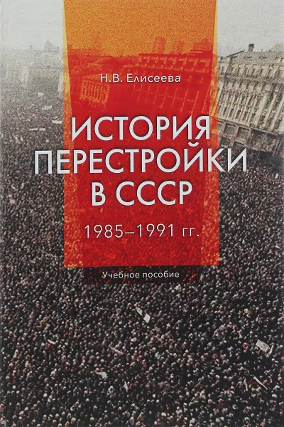 Обложка книги История перестройки в СССР 1985 - 1991 гг. Учебное пособие, Н.В. Елисеева