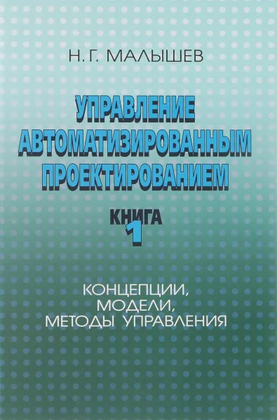 Обложка книги Управление автоматизированным проектированием. Книга 1. Концепции, модели, методы управления, Н. Г. Малышев