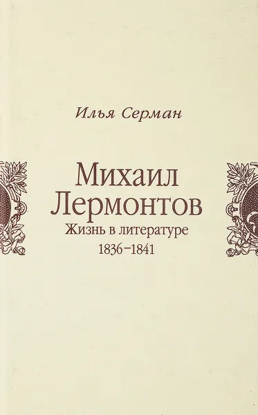 Обложка книги Михаил Лермонтов. Жизнь в литературе 1836-1841, Илья Серман