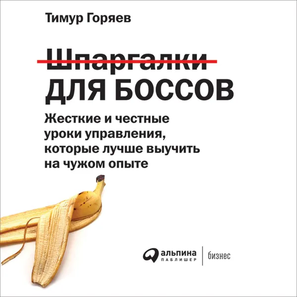 Обложка книги Шпаргалки для боссов. Жесткие и честные уроки управления, которые лучше выучить на чужом опыте, Горяев Тимур