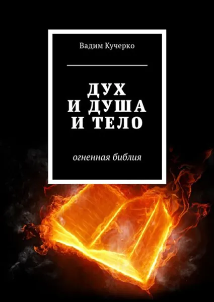 Обложка книги Дух и душа и тело. Огненная библия, Кучерко Вадим