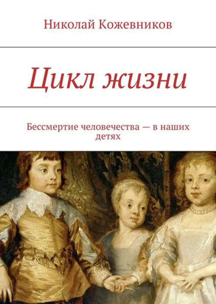 Обложка книги Цикл жизни. Бессмертие человечества — в наших детях, Кожевников Николай