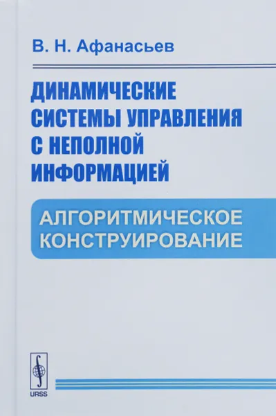 Обложка книги Динамические системы управления с неполной информацией. Алгоритмическое конструирование, В. Н. Афанасьев