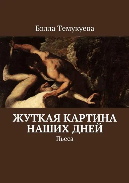 Обложка книги Жуткая картина наших дней. Пьеса, Темукуева Бэлла Орусбиевна