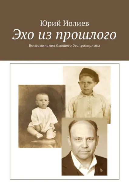 Обложка книги Эхо из прошлого. Воспоминания бывшего беспризорника, Ивлиев Юрий