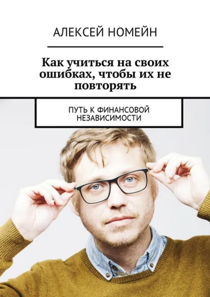 Обложка книги Как учиться на своих ошибках, чтобы их не повторять . Путь к финансовой независимости, Номейн Алексей