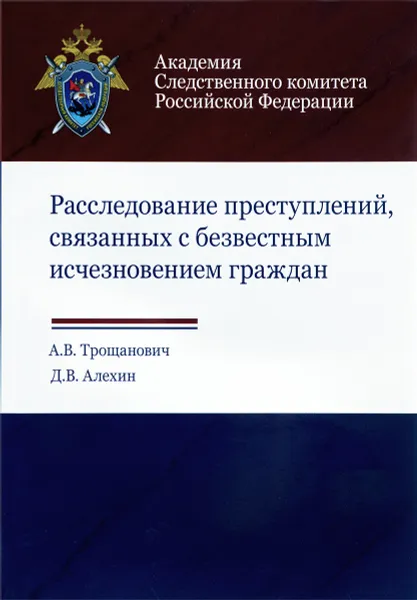 Обложка книги Расследование преступлений, связанных с безвестным исчезновением граждан. Учебно-практическое пособие, А. В. Трощанович, Д. В. Алехин