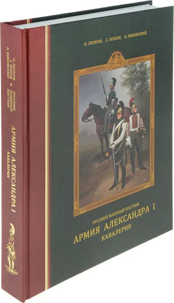 Обложка книги Русский военный костюм. Армия Александра I. Кавалерия, Олег Леонов, Сергей Попов, Александр Кибовский