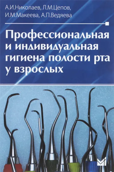 Обложка книги Профессиональная и индивидуальная гигиена полости рта у взрослых, А. И. Николаев, Л. М. Цепов, И. М. Макеева, А. П. Ведяева