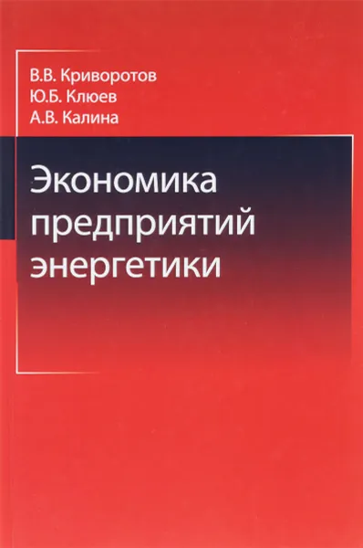 Обложка книги Экономика предприятий энергетики. Учебное пособие, В. В. Криворотов, Ю. Б. Клюев, А. В. Калина