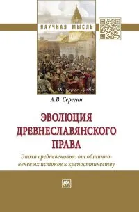 Обложка книги Эволюция древнеславянского права. Эпоха Средневековья. От общинно-вечевых истоков к крепостничеству, А. В. Серегин