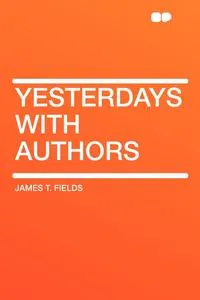 Обложка книги Yesterdays with Authors, James T. Fields