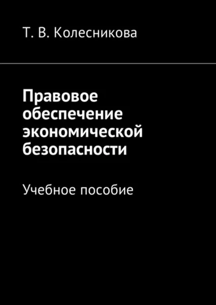 Обложка книги Правовое обеспечение экономической безопасности. Учебное пособие, Колесникова Татьяна Васильевна