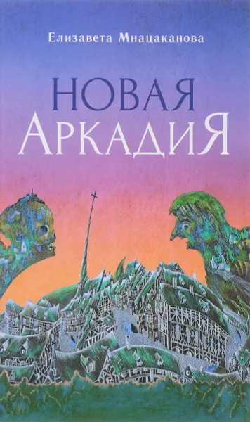 Обложка книги Новая Аркадия, Елизавета Мнацаканова