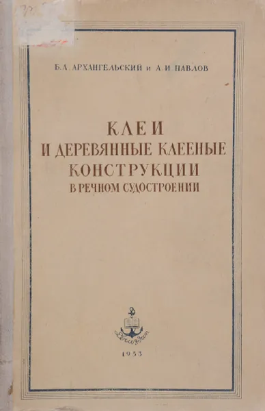 Обложка книги Клеи и деревянные клееные конструкции в речном судостроении, Б.А. Архангельский, А.И. Павлов