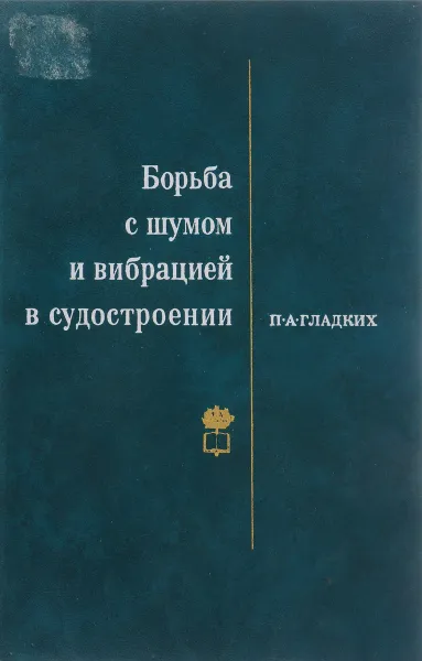 Обложка книги Борьба с шумом и вибрациями в судостроении, П.А. Гладких