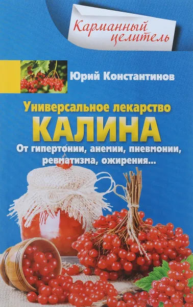 Обложка книги Универсальное лекарство калина. От гипертонии, анемии, пневмонии, ревматизма, ожирении, Юрий Константинов