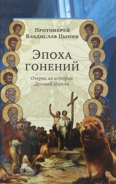 Обложка книги Эпоха гонений. Очерки из истории Древней Церкви, Протоиерей Владислав Цыпин