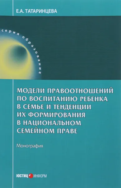 Обложка книги Модели правоотношений по воспитанию ребенка в семье и тенденции их формирования в национальном семейном праве, Е. А. Татаринцева