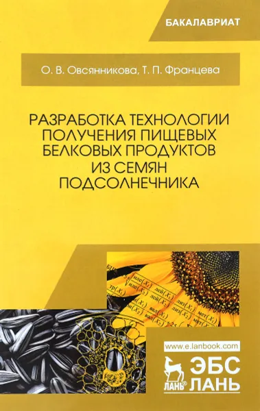 Обложка книги Разработка технологии получения пищевых белковых продуктов из семян подсолнечника. Монография, О. В. Овсянникова, Т. П. Францева