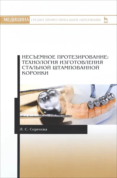 Обложка книги Несъемное протезирование. Технология изготовления стальной штампованной коронки. Учебно-методическое пособие, Л. С. Сергеева