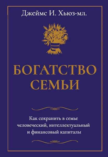 Обложка книги Богатство семьи. Как сохранить в семье человеческий, интеллектуальный и финансовый капиталы, Хьюз-мл.Дж.