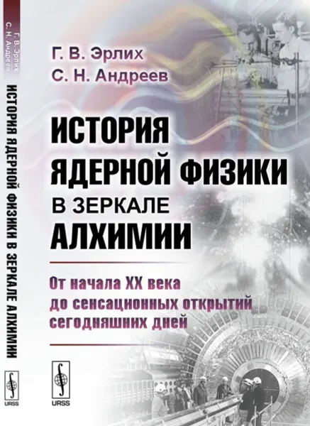 Обложка книги История ядерной физики в зеркале алхимии. От начала XX века до сенсационных открытий сегодняшних дней, Эрлих Г.В., Андреев С.Н.