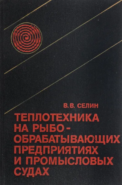 Обложка книги Теплотехника на рыбообрабатывающих предприятиях и промысловых судах, В.В. Селин