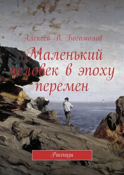 Обложка книги Маленький человек в эпоху перемен. Рассказы, Богомолов Алексей Витальевич