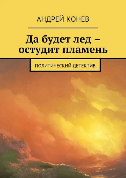 Обложка книги Да будет лед – остудит пламень. Политический детектив, Конев Андрей Юрьевич