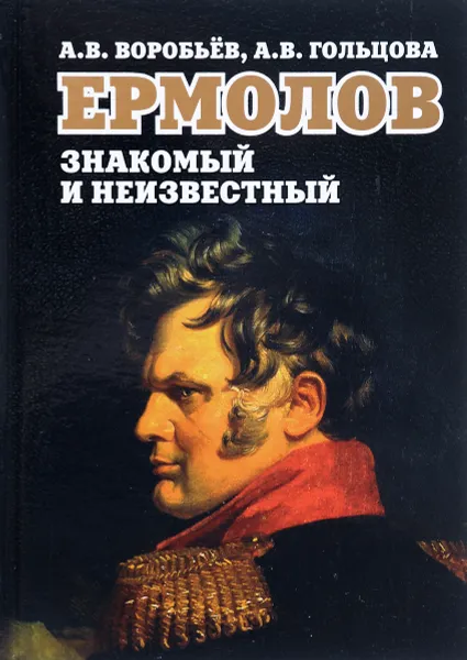 Обложка книги Ермолов знакомый и неизвестный, А .В. Воробьев, А. В.  Гольцова