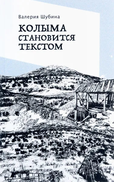 Обложка книги Колыма становится текстом, Валерия Шубина