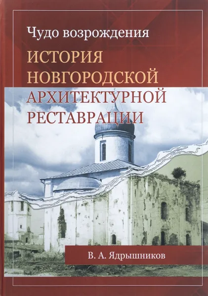 Обложка книги Чудо возрождения. История новгородской архитектурной реставрации, В. А. Ядрышников