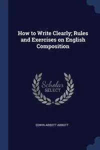 Обложка книги How to Write Clearly; Rules and Exercises on English Composition, Edwin Abbott Abbott