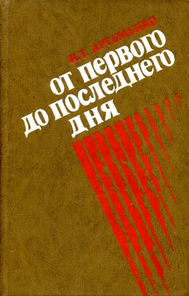 Обложка книги От первого до последнего дня, Артеменко И. Т.