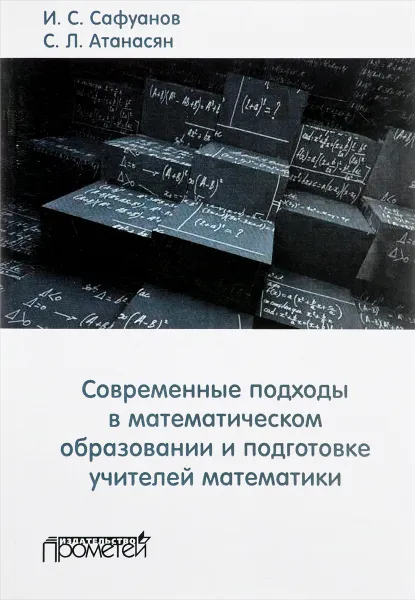 Обложка книги Современные подходы в математическом образовании и подготовке учителей математики, И. С. Сафуанов, С. Л. Атанасян